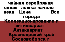 чайная серебряная (сплав) ложка начало 20 века › Цена ­ 50 000 - Все города Коллекционирование и антиквариат » Антиквариат   . Красноярский край,Сосновоборск г.